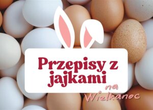 Przepisy z jajkami na Wielkanoc - co przygotować w tym roku?