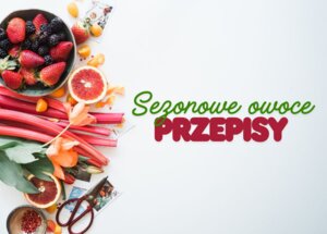 Najlepsze przepisy z sezonowymi owocami