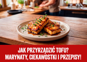 Jak przyrządzić tofu? Marynaty, ciekawostki i przepisy!