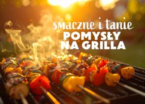 Tanie pomysły na grilla – 10 przepisów na dania i przekąski foto